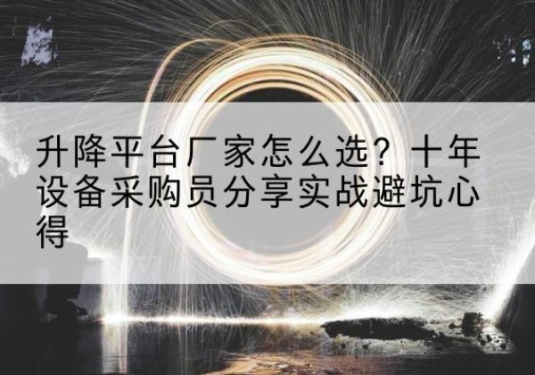 渝北区升降平台厂家-怎么选？十年设备采购员分享实战避坑心得