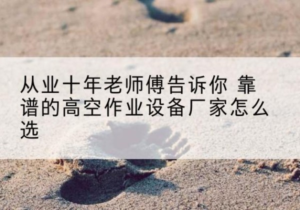渝北区高空作业升降机厂家推荐-从业十年老师傅告诉你 靠谱的高空作业设备厂家怎么选